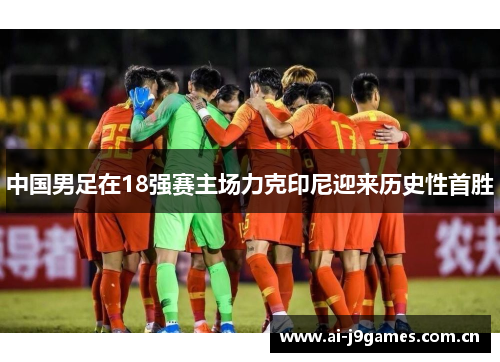 中国男足在18强赛主场力克印尼迎来历史性首胜 中国男足在18强赛主场力克印尼迎来历史性首胜