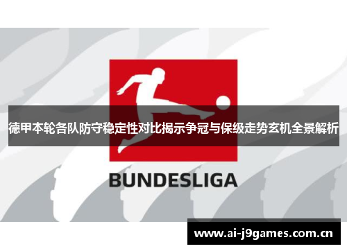 德甲本轮各队防守稳定性对比揭示争冠与保级走势玄机全景解析 德甲本轮各队防守稳定性对比揭示争冠与保级走势玄机全景解析