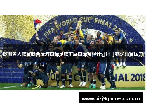 欧洲各大联赛联合反对国际足联扩展国际赛程计划呼吁减少比赛压力 欧洲各大联赛联合反对国际足联扩展国际赛程计划呼吁减少比赛压力
